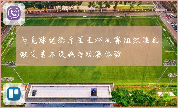 马竞球迷怒斥国王杯决赛组织混乱缺乏基本设施与观赛体验