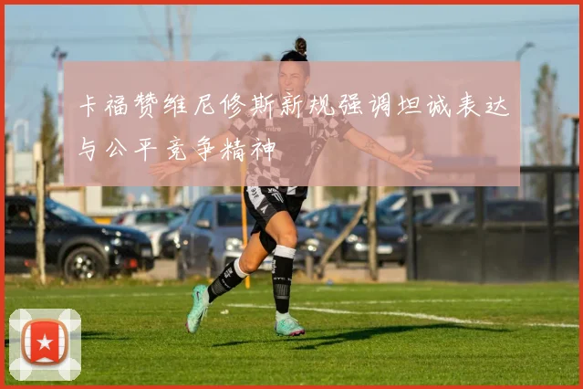 卡福赞维尼修斯新规强调坦诚表达与公平竞争精神
