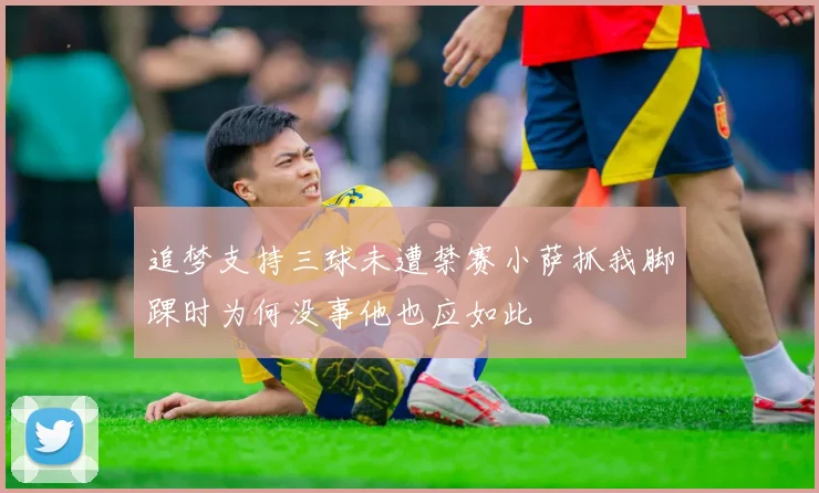 追梦支持三球未遭禁赛小萨抓我脚踝时为何没事他也应如此