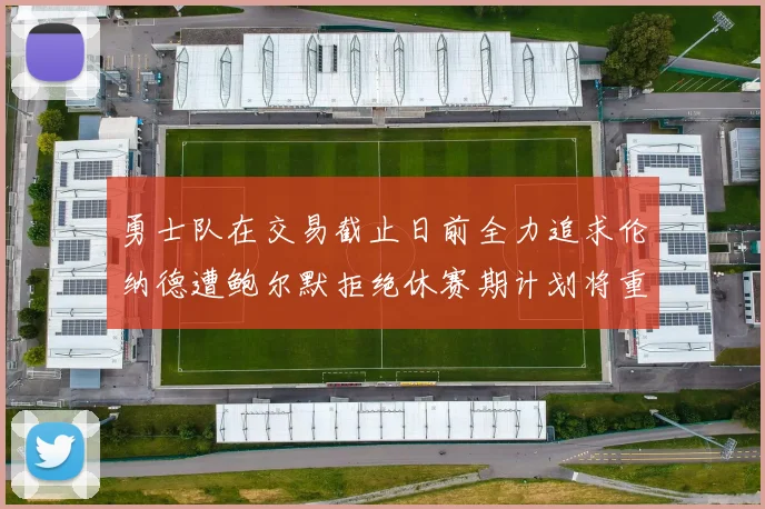 勇士队在交易截止日前全力追求伦纳德遭鲍尔默拒绝休赛期计划将重启谈判