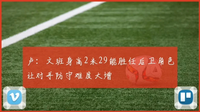 卢：文班身高2米29能胜任后卫角色让对手防守难度大增