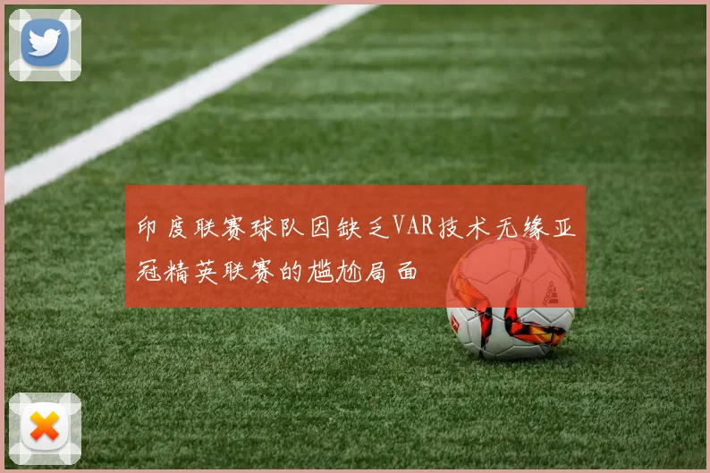 印度联赛球队因缺乏VAR技术无缘亚冠精英联赛的尴尬局面