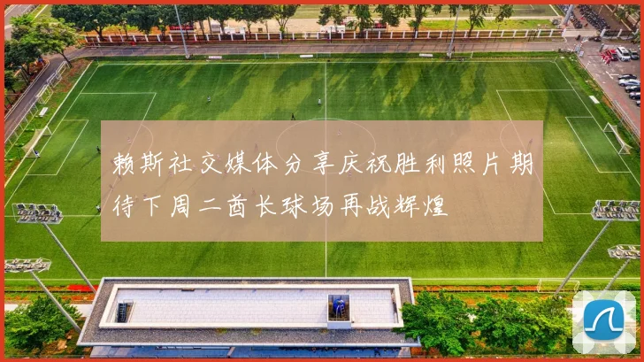 赖斯社交媒体分享庆祝胜利照片期待下周二酋长球场再战辉煌