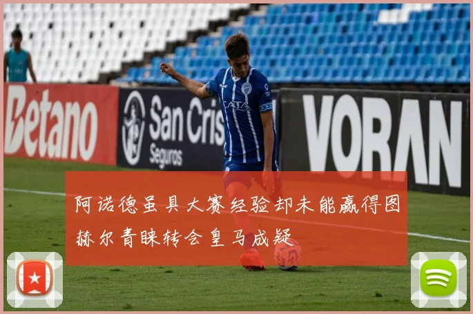 阿诺德虽具大赛经验却未能赢得图赫尔青睐转会皇马成疑