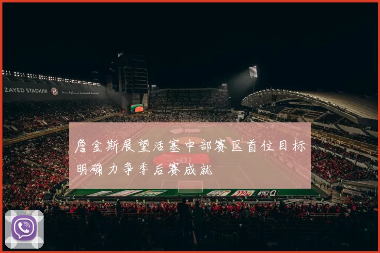 詹金斯展望活塞中部赛区首位目标明确力争季后赛成就